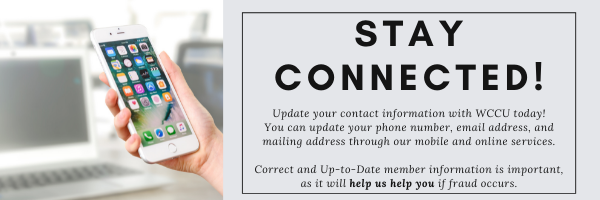 Update-your-contact-information-with-WCCU-today-(3).png Stay Connected! Update your contact information with WCCU today! You can update your phone number, email address, and mailing address through our mobile and online services. Correct and Up-to-Date member information is iportant, as it will help us help you if fraud occurs.
